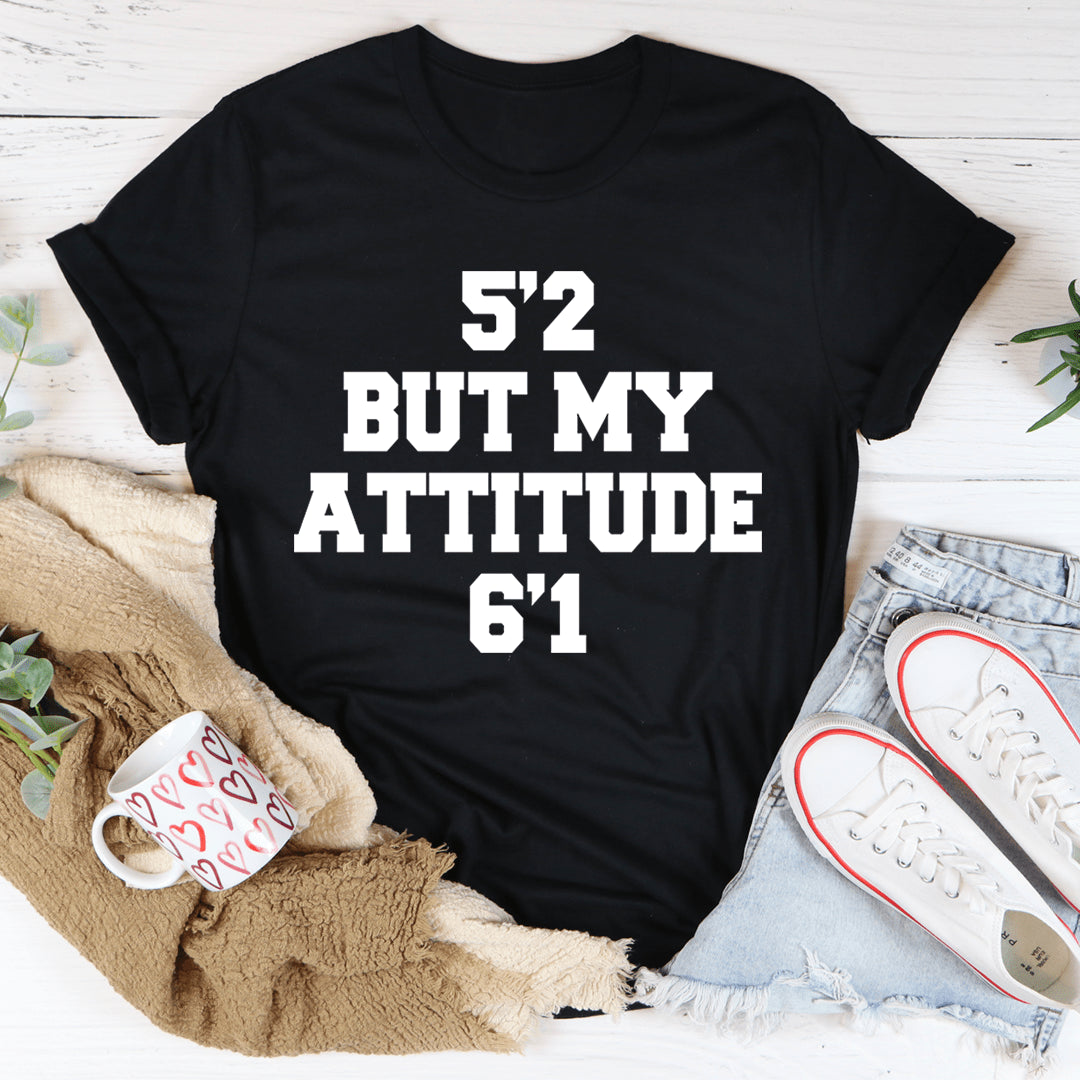 5'2 But My Attitude 6'1 Tee