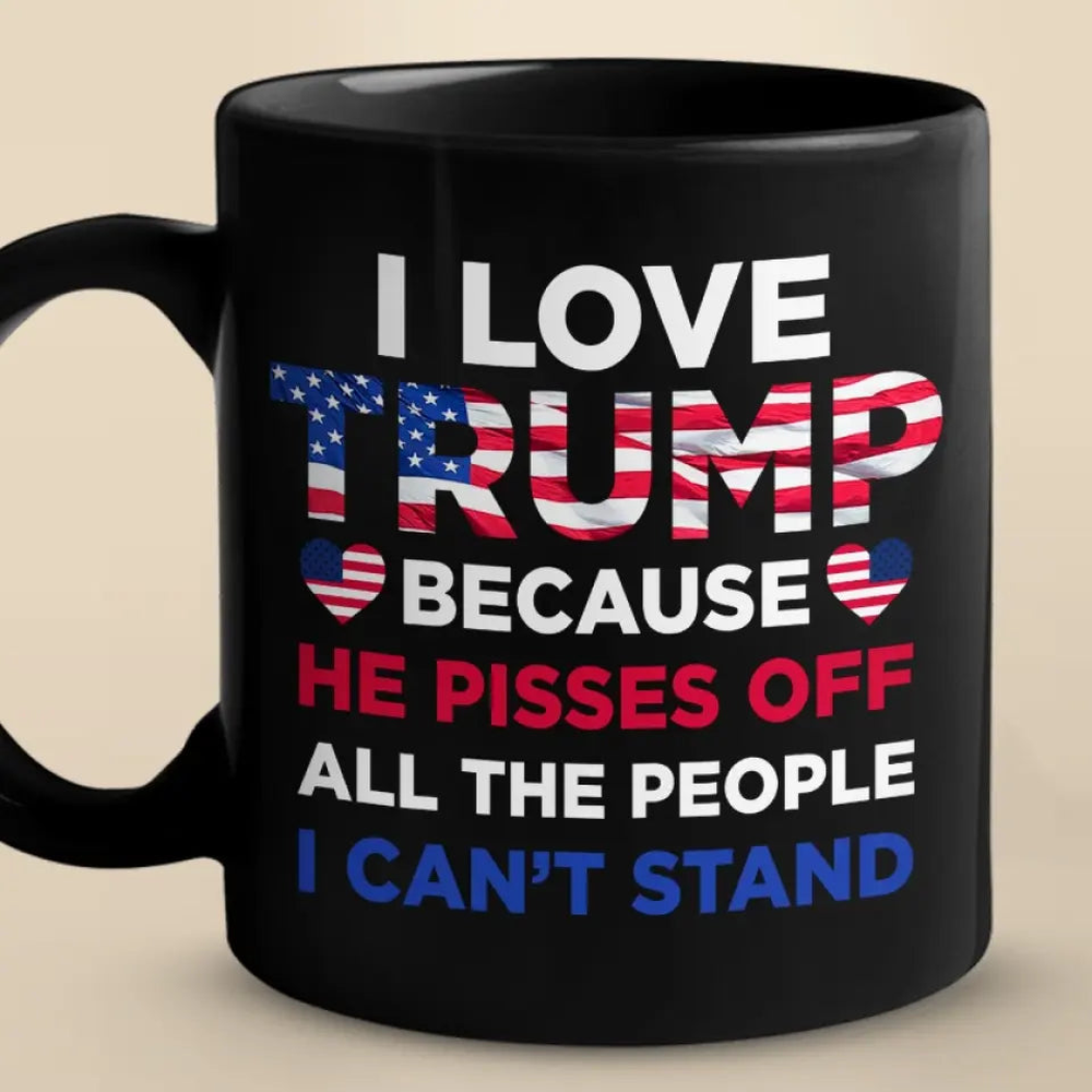 I Love Trump Because He Pisses Off All The People I Can't Stand - Trump Election Black Mug 3M