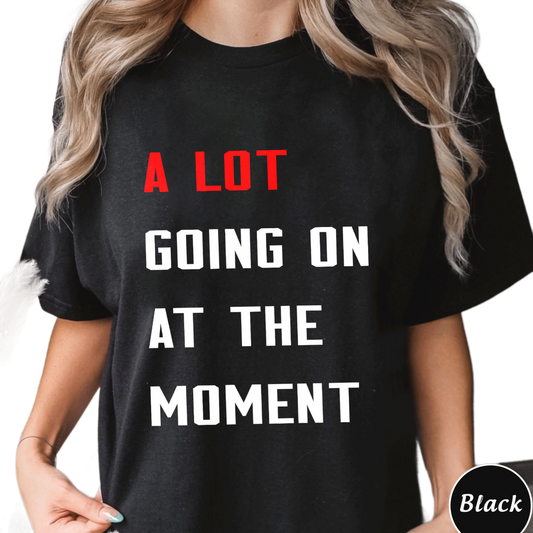 A Lot Going On At The Moment Shirt, Unique Shirt Gift For Fan, A Lot Going On At The Moment Sweatshirt Hoodie