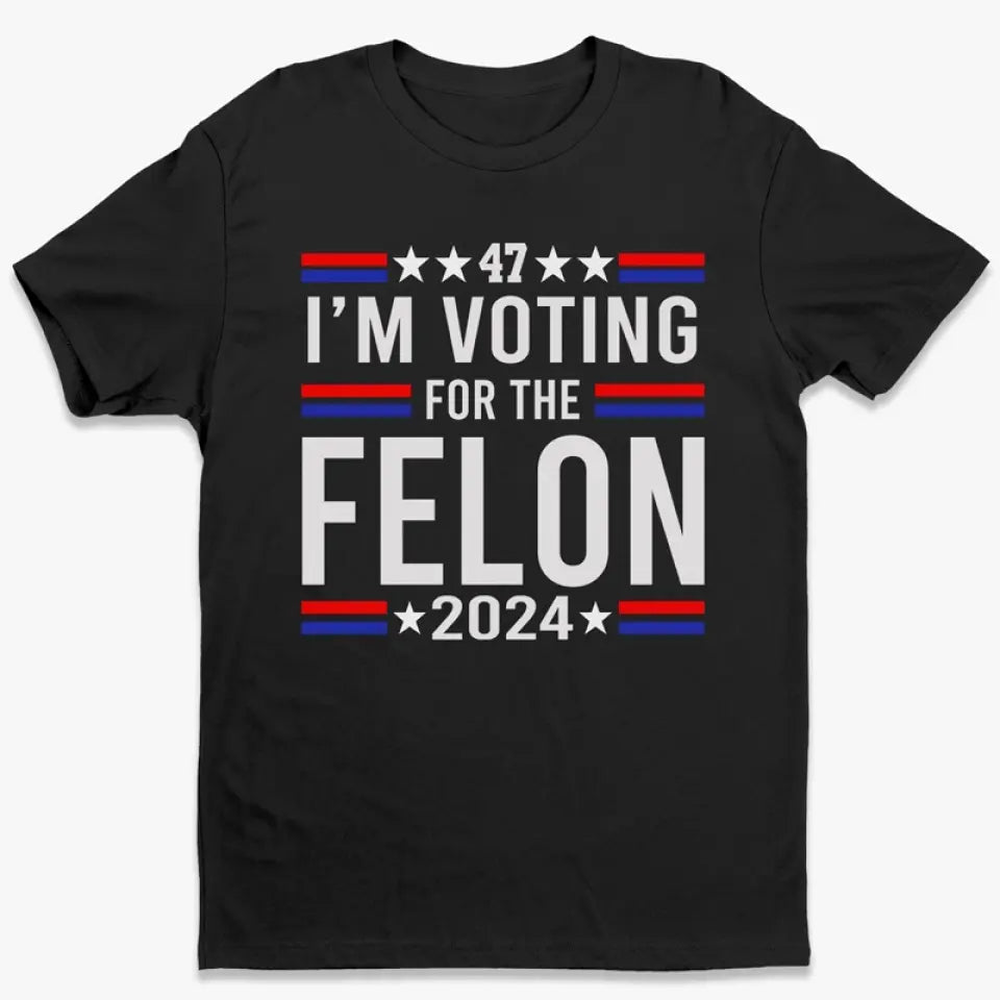 I'm Voting For The Felon 2024 - Trump Election Unisex T-shirt, Hoodie, Sweatshirt