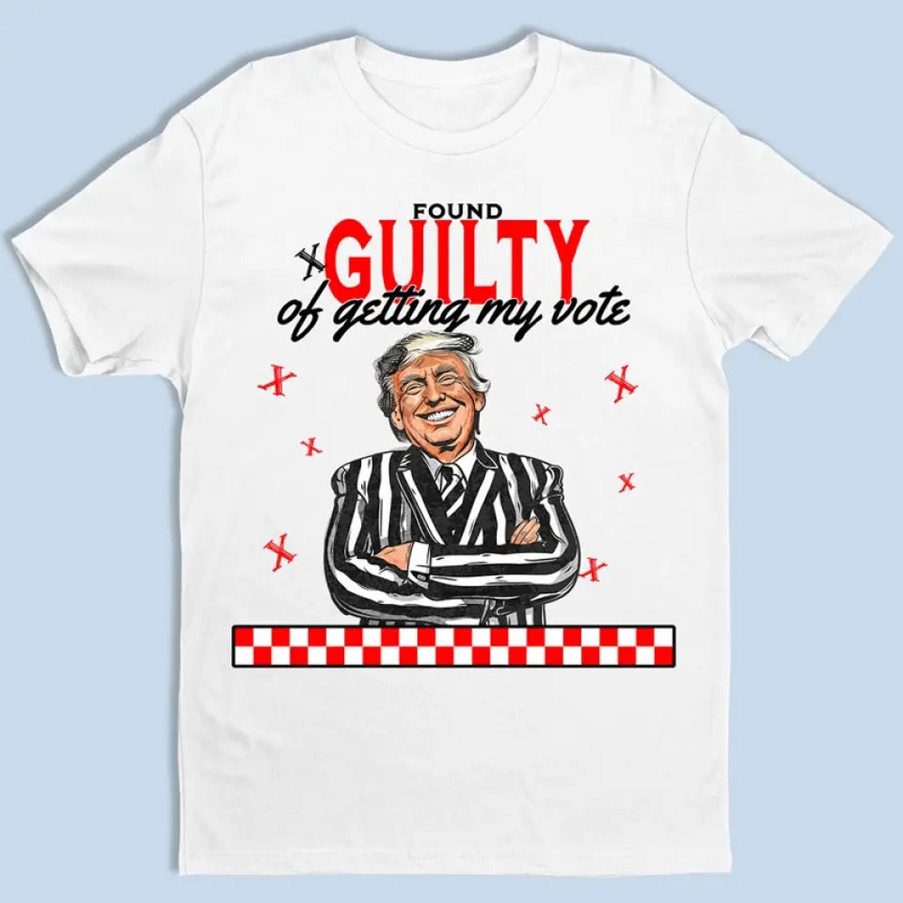 Found Guilty Of Getting My Vote - Trump Election Unisex T-shirt, Hoodie, Sweatshirt