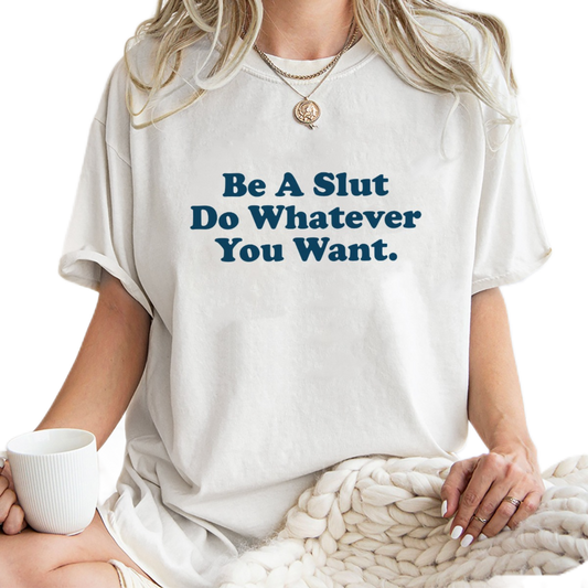 Be A Slut Do Whatever You Want Shirt, Trending Unisex Tee Shirt, Be A Slut Do Whatever You Want Sweatshirt Hoodie