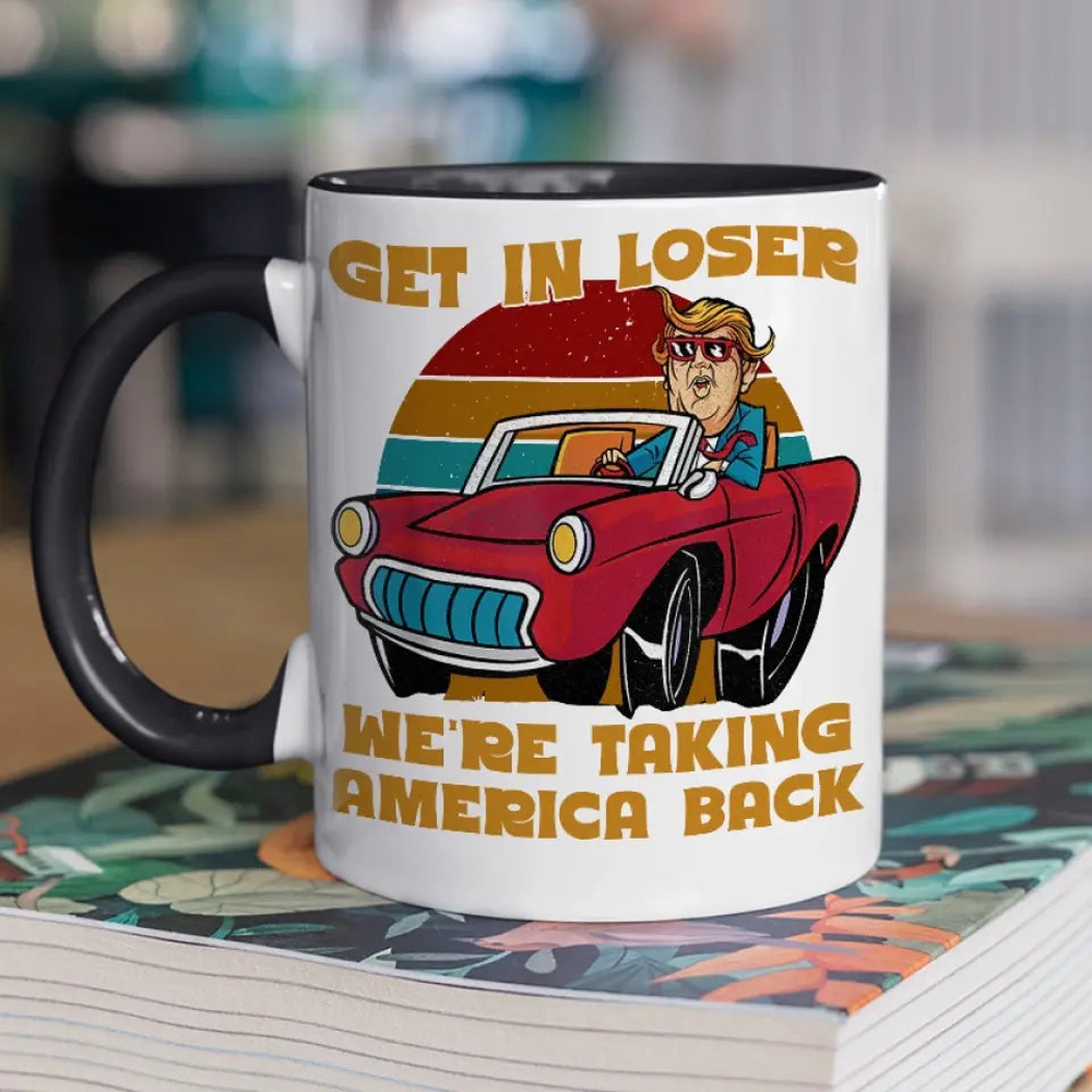 Funny Trump Mug, Get In Loser - US Elections Accent Mug, Trump Mug