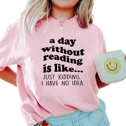 A Day Without Reading Shirt, Trending Unisex Tee Shirt, Book Lover Bookworm, Is Like Just Kidding I Have No Idea Sweater