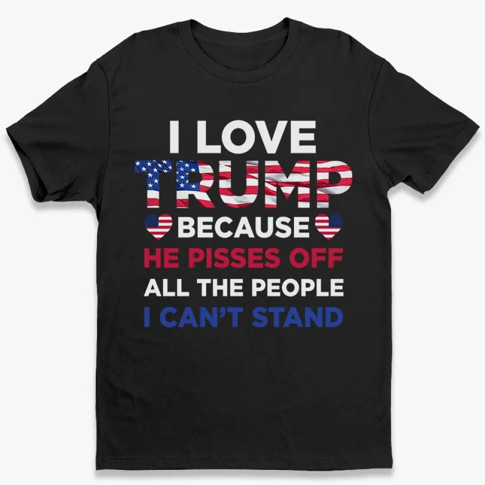 He Pisses Off All The People I Can't Stand - Trump Election Unisex T-shirt, Hoodie, Sweatshirt