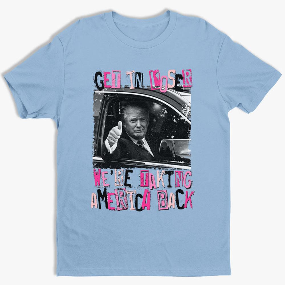 Get In Loser We're Taking America Back - Unisex Apparel T-shirt, Tank top, Hoodie, Sweatshirt