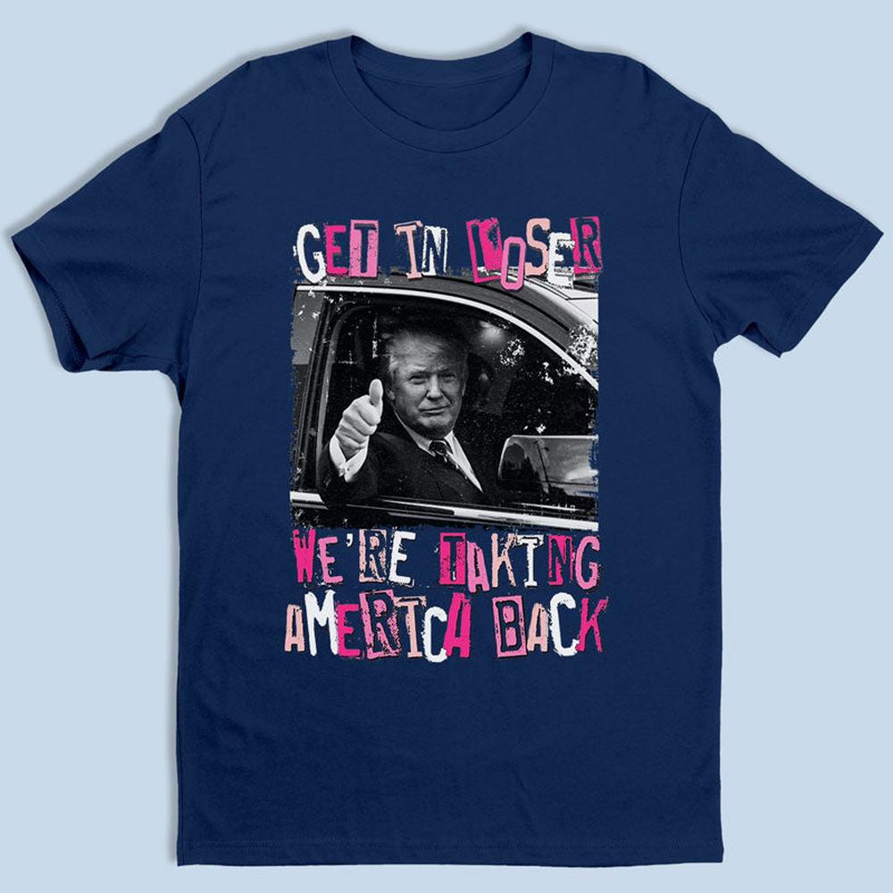 Get In Loser We're Taking America Back - Unisex Apparel T-shirt, Tank top, Hoodie, Sweatshirt