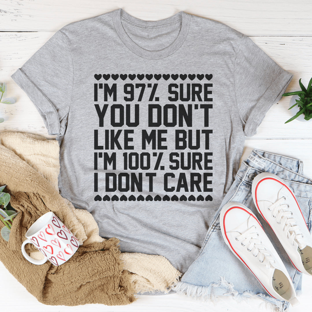 97% Sure You Don't Like Me But 100% Sure I Don't Care Tee