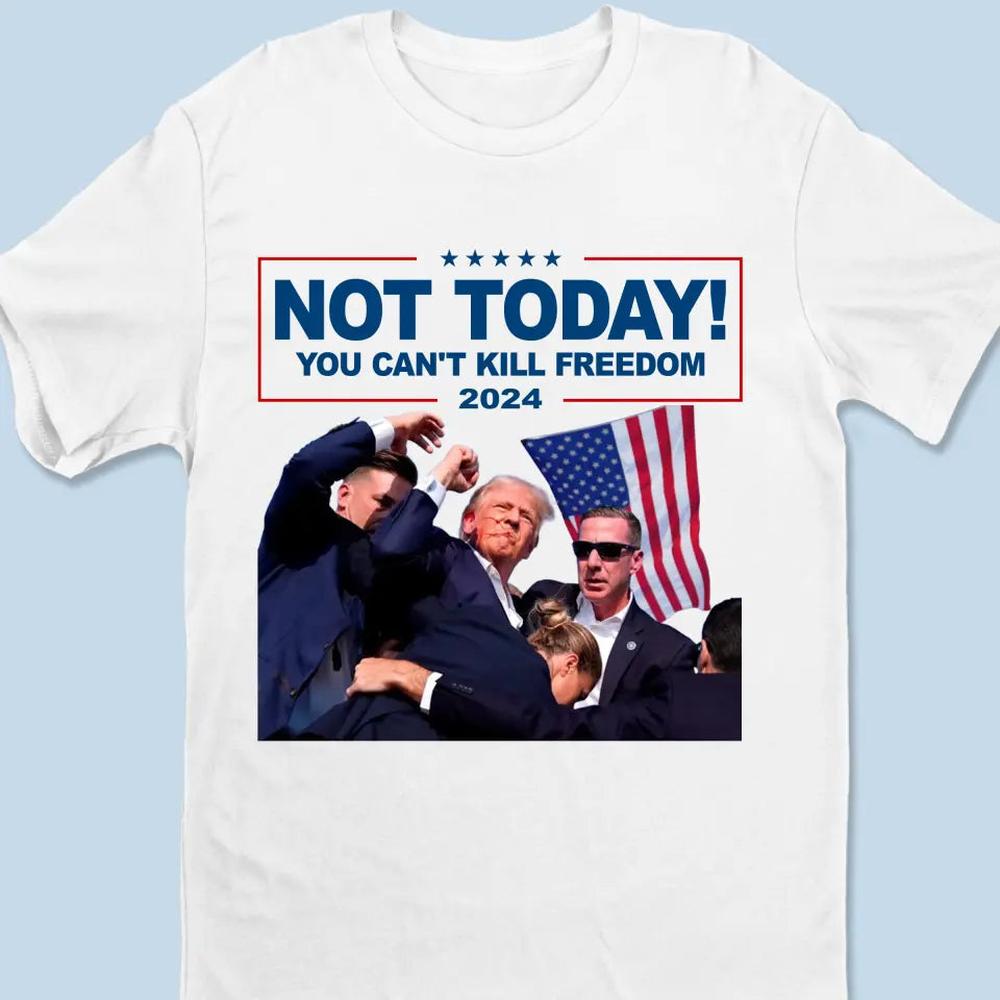 Not Today, You Can't Kill Freedom - Trump Election Unisex T-shirt, Hoodie, Sweatshirt