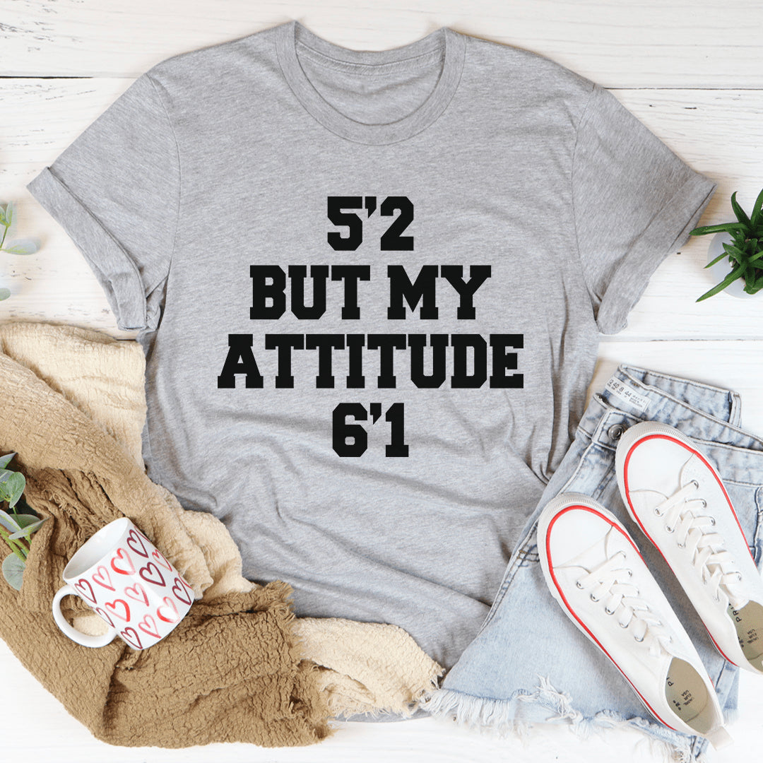 5'2 But My Attitude 6'1 Tee