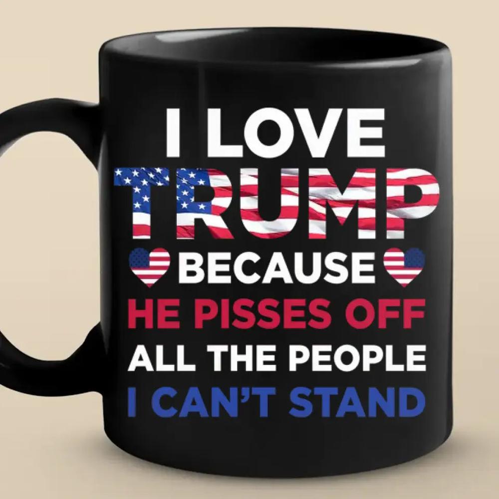 I Love Trump Because He Pisses Off All The People I Can't Stand - Trump Election Black Mug 3M