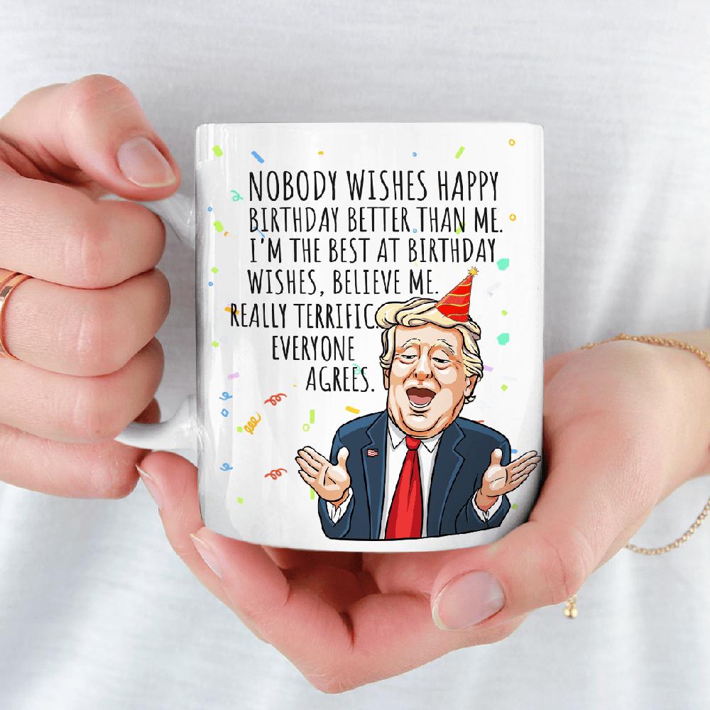 Nobody Wishes Happy Birthday Better Than Me - Donald Trump Funny Birthday Mug