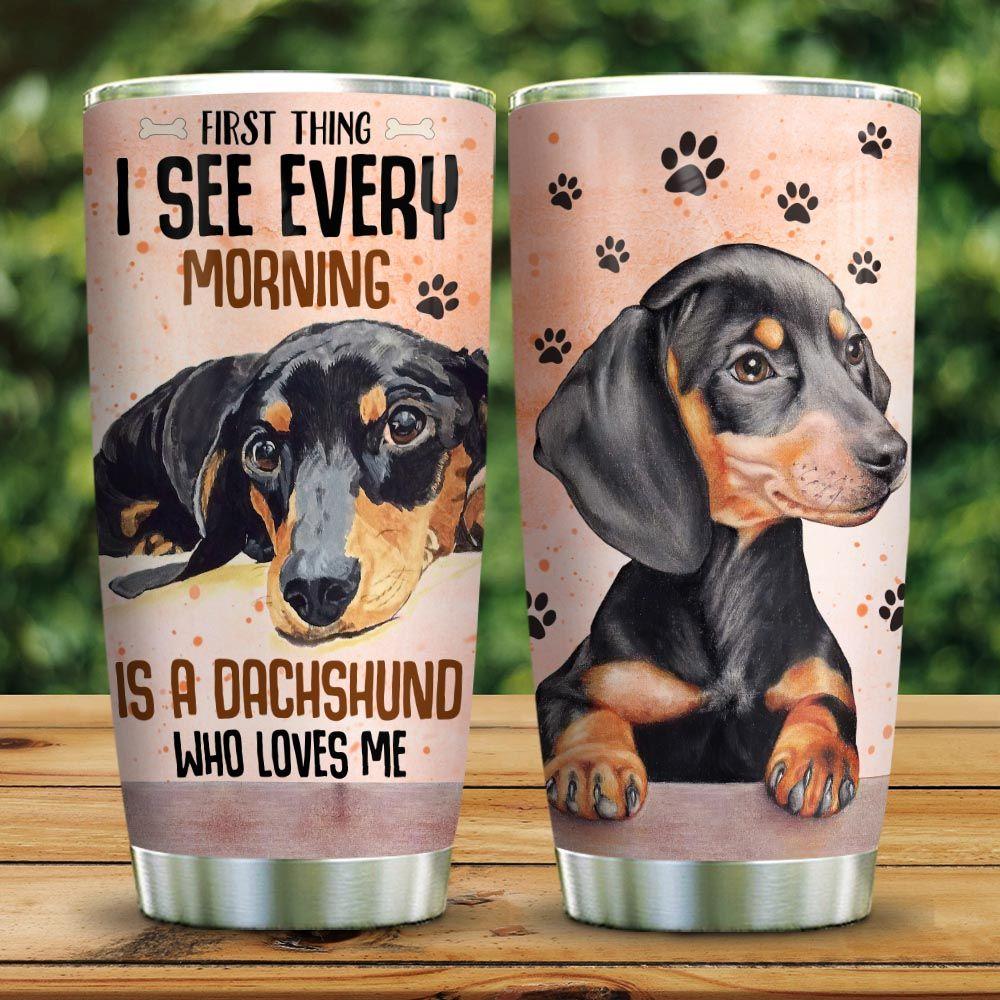 Tumbler For Dog Lovers I See Every Morning Is Dachshund  Who Loves You