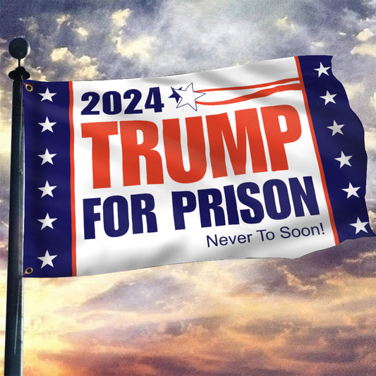 Trump For Prison 2024 Flag Never To Soon Vote Trump In Jail Political Banner