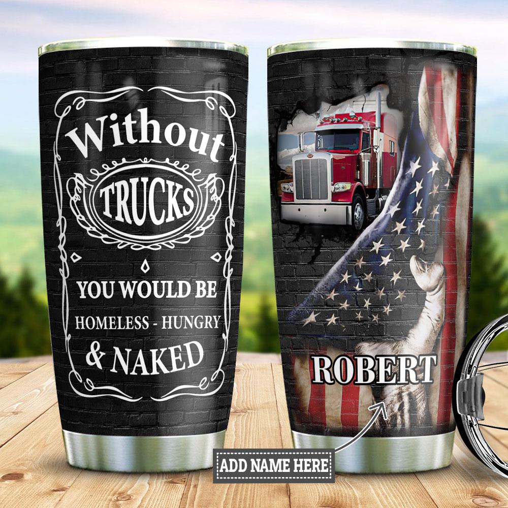 Personalized Trucker Tumbler Without Trucks You Would Be Homeless