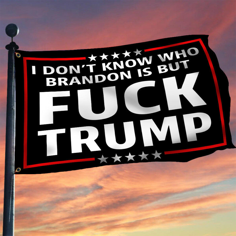 Anti Trump 2024 Flag I Don't Know Who Brandon Is But Fck Trump 2024 Political Merch