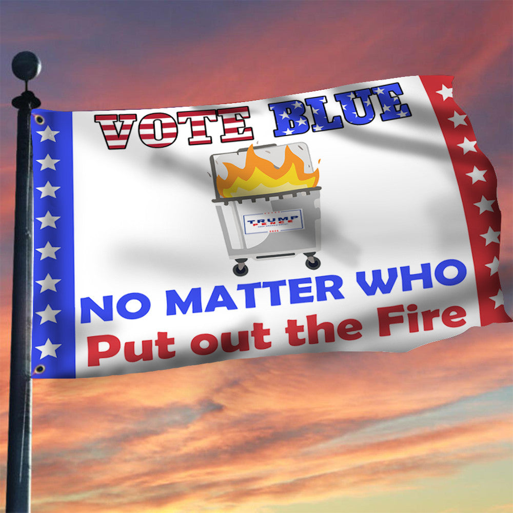 Vote Blue No Matter Who Put Out The Fire Flag Support Democratic Political Flags