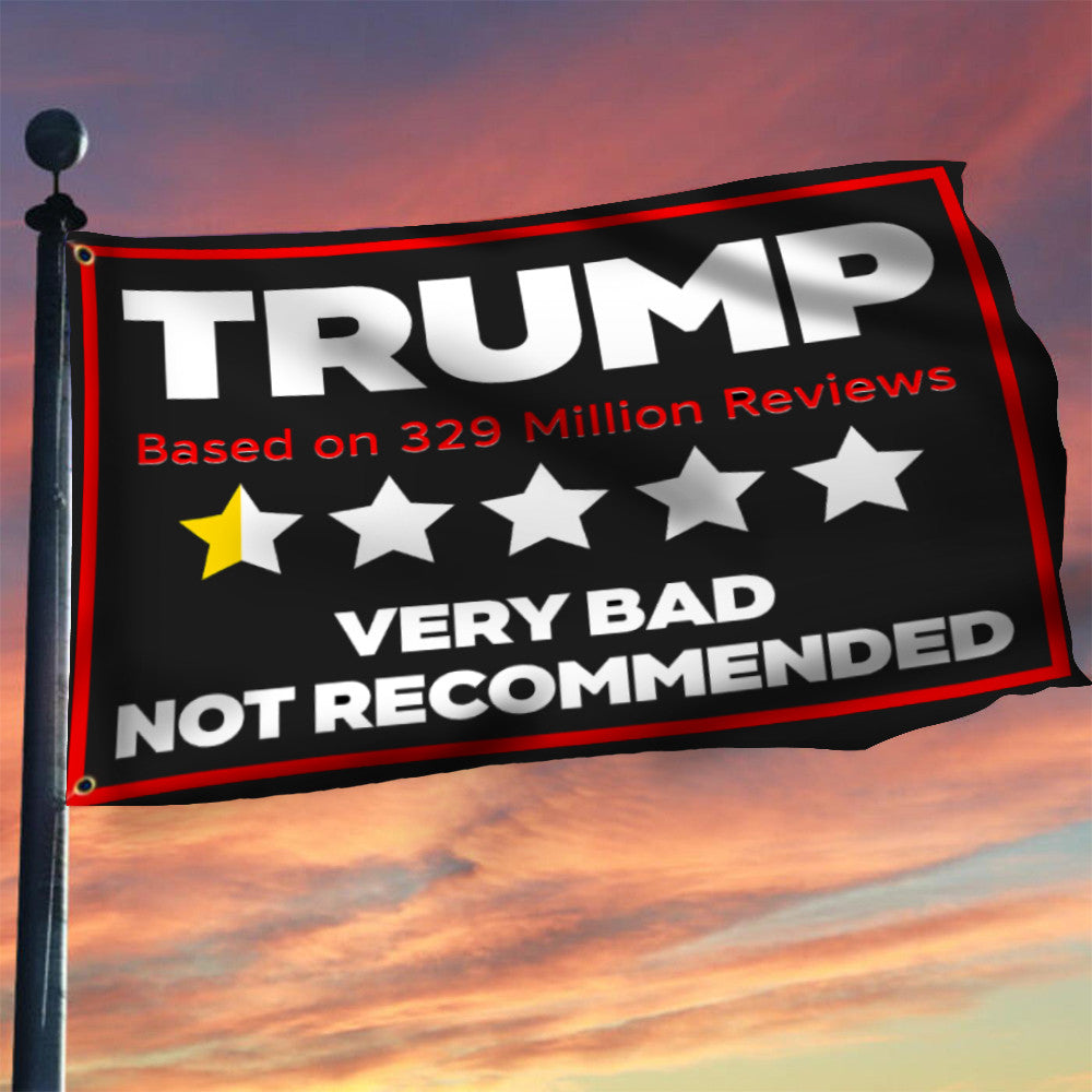 Trump Very Bad Not Recommended Flag Based On 329 Million Reviews Anti Trump Political Merch