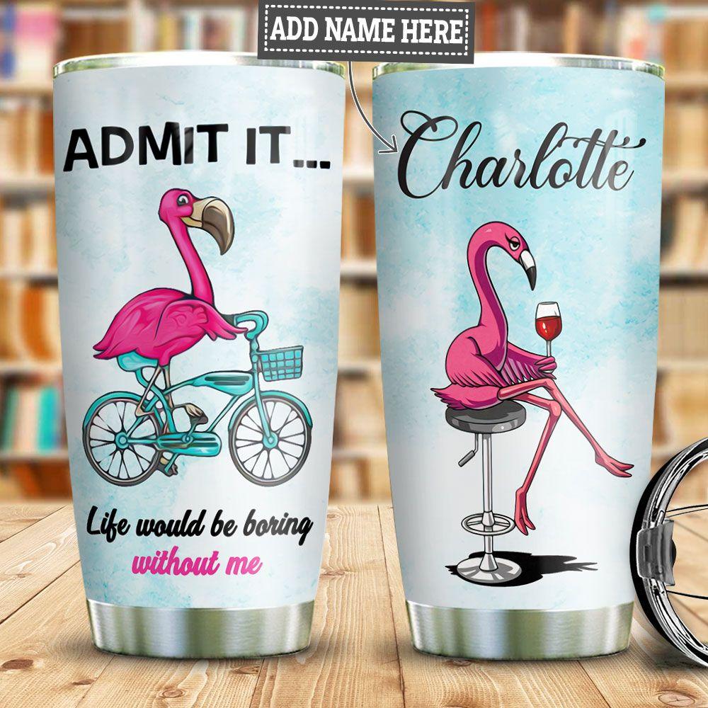 Personalized Funny Flamingo Tumbler Life Would Be Boring Without Me