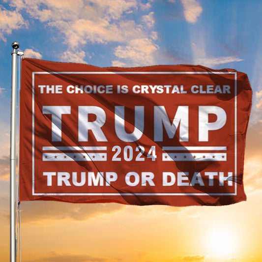 Trump 2024 Flag The Choice Is Crystal Clear Trump Or Death Flag President Campaign Merchandise