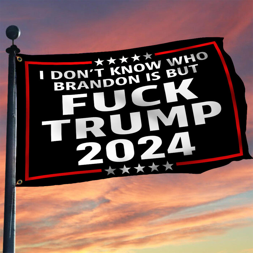 Anti Trump Flag 2024 I Don't Know Who Brandon Is But Fck Trump 2024 Flag