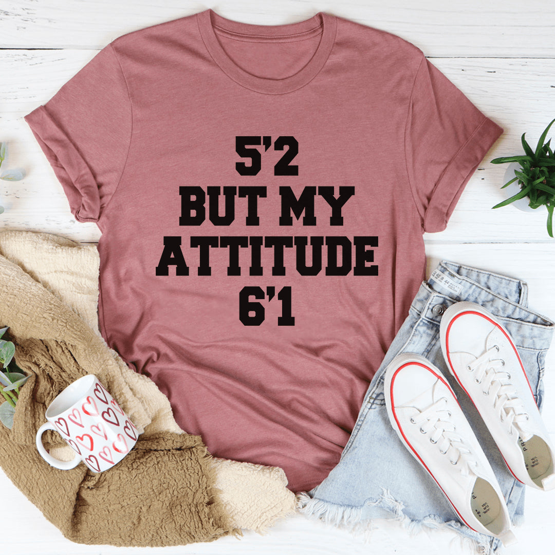 5'2 But My Attitude 6'1 Tee