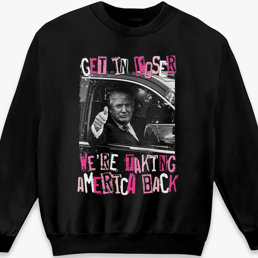 Get In Loser We're Taking America Back - Unisex Apparel T-shirt, Tank top, Hoodie, Sweatshirt