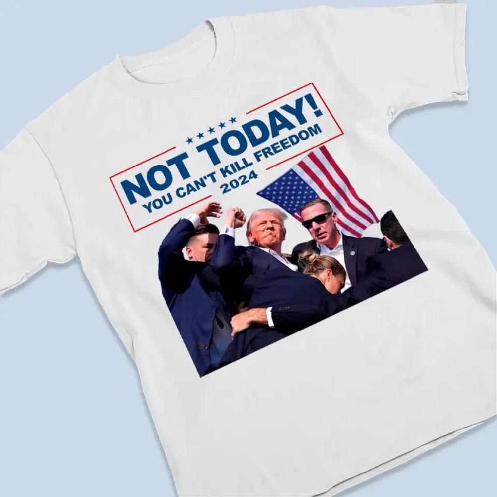 Not Today, You Can't Kill Freedom - Trump Election Unisex T-shirt, Hoodie, Sweatshirt