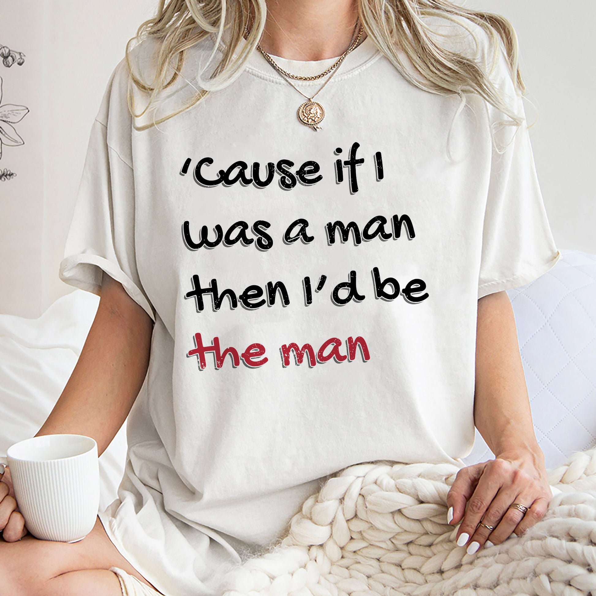 Cause If I Was A Man Then Id Be The Man Shirt, Song Lyric Hoodie, Trending Unisex Tee Shirt, If I Was A Man Sweatshirt