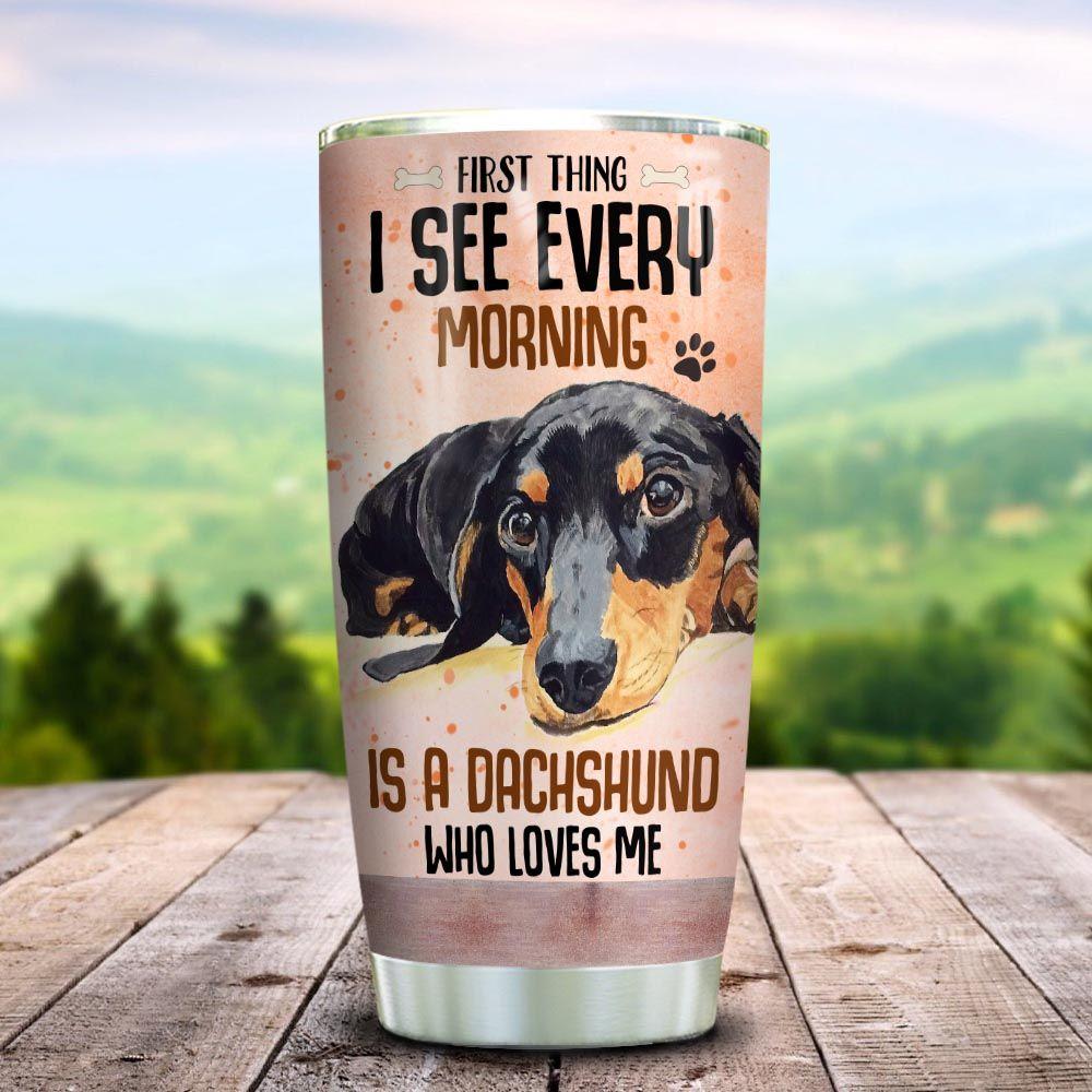 Tumbler For Dog Lovers I See Every Morning Is Dachshund  Who Loves You