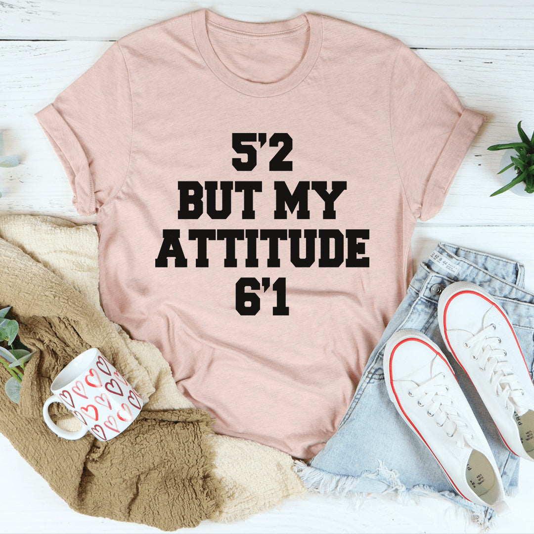 5'2 But My Attitude 6'1 Tee