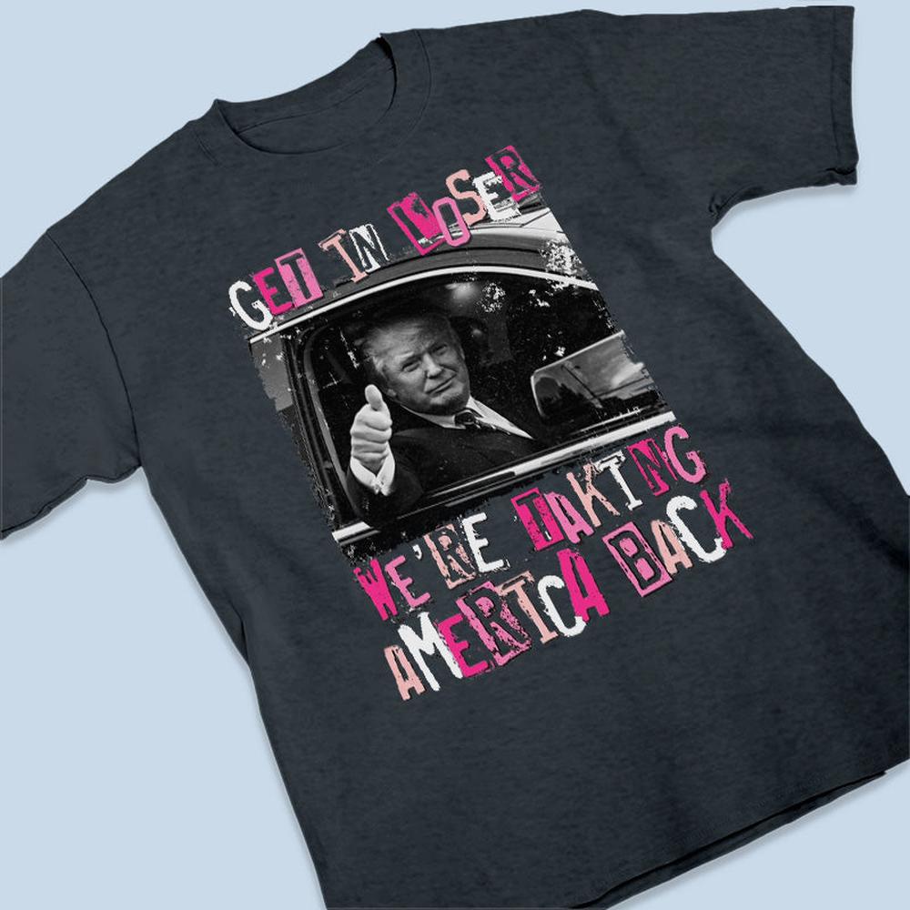 Get In Loser We're Taking America Back - Unisex Apparel T-shirt, Tank top, Hoodie, Sweatshirt