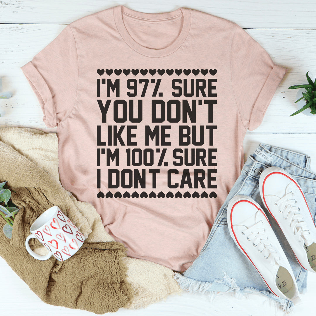 97% Sure You Don't Like Me But 100% Sure I Don't Care Tee