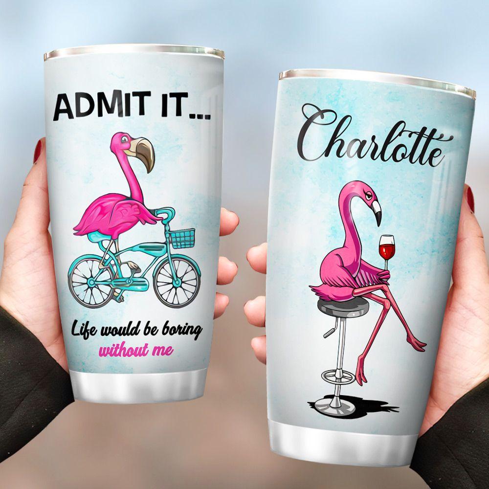 Personalized Funny Flamingo Tumbler Life Would Be Boring Without Me