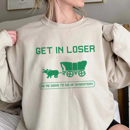 Get In Loser We're Going To Die Of Dysentery Shirt, The Oregon Trail Loser Sweatshirt Hoodie, History Teacher, Social Studies Shirt