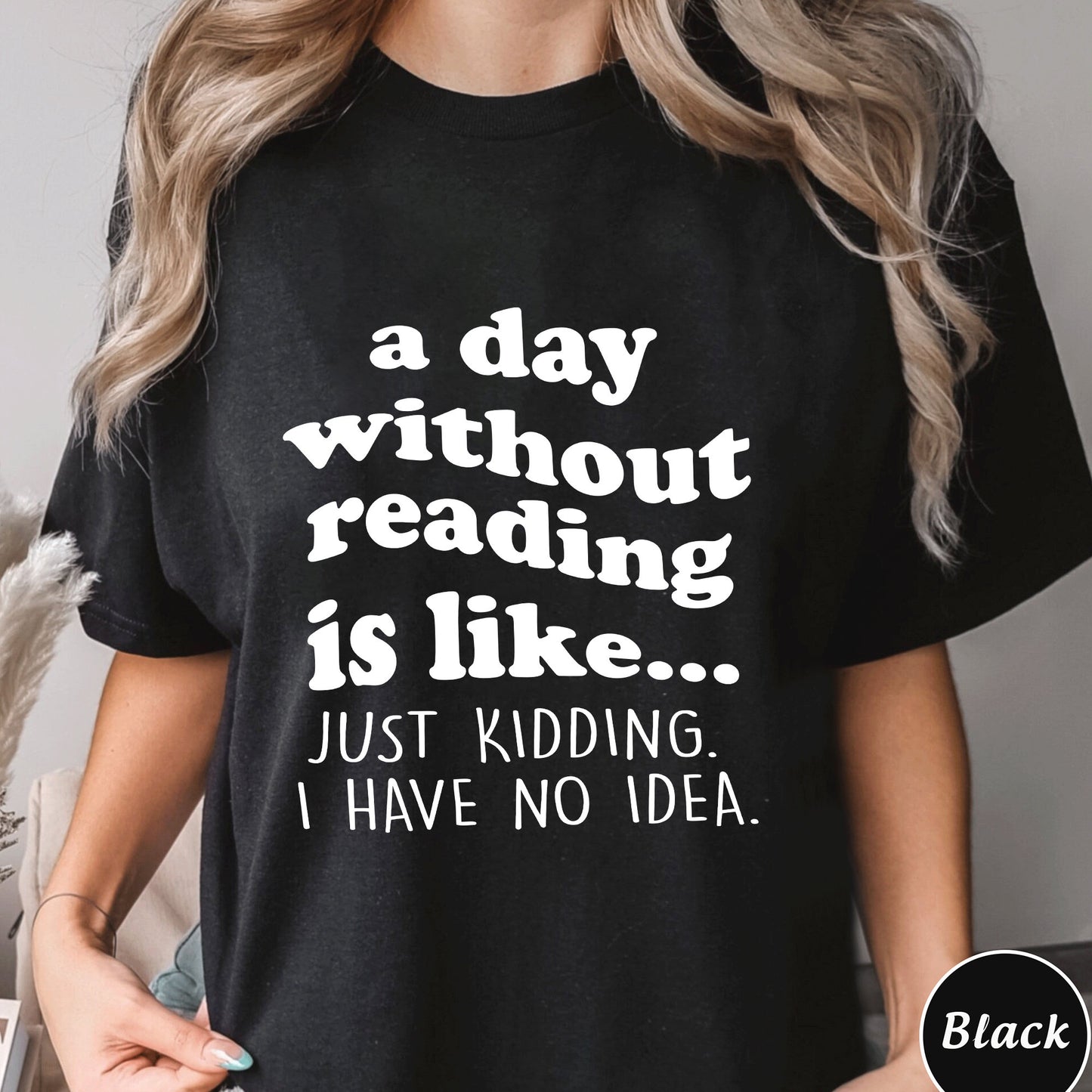 A Day Without Reading Shirt, Trending Unisex Tee Shirt, Book Lover Bookworm, Is Like Just Kidding I Have No Idea Sweater