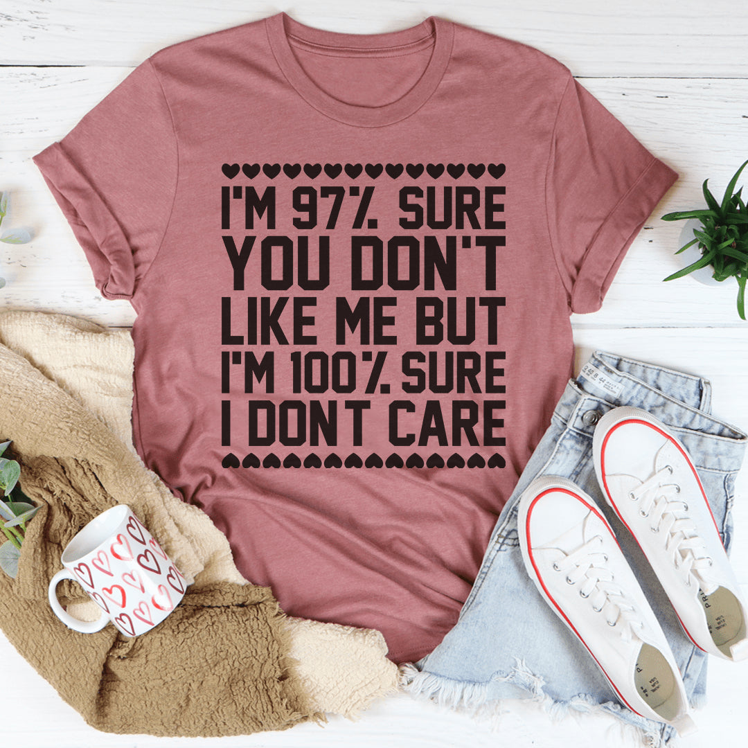 97% Sure You Don't Like Me But 100% Sure I Don't Care Tee