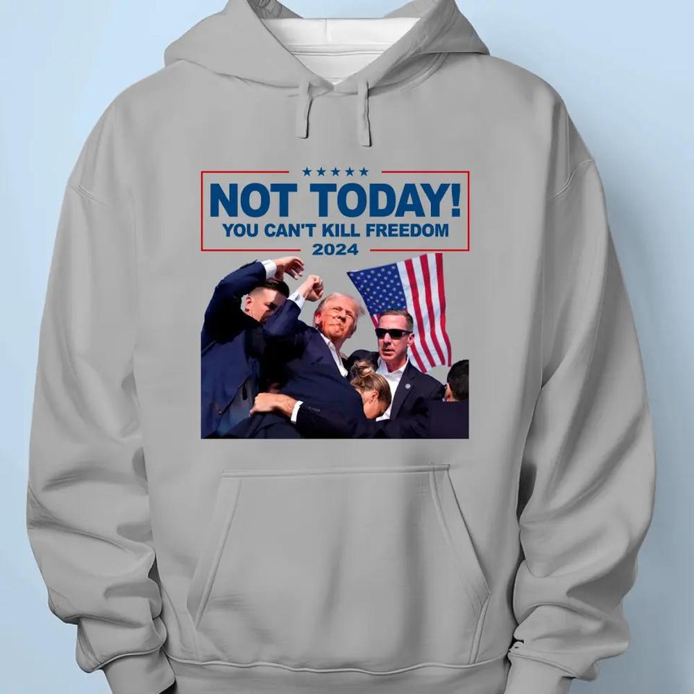 Not Today, You Can't Kill Freedom - Trump Election Unisex T-shirt, Hoodie, Sweatshirt