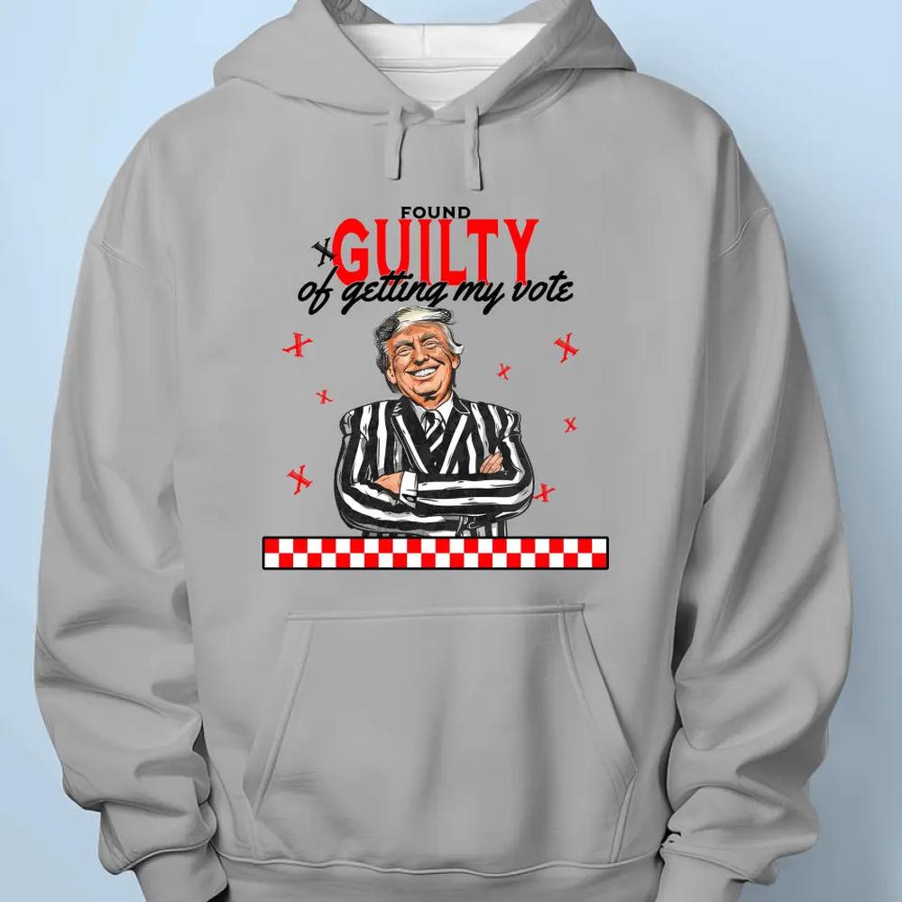 Found Guilty Of Getting My Vote - Trump Election Unisex T-shirt, Hoodie, Sweatshirt