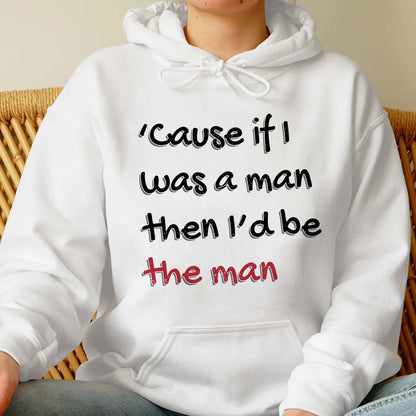 Cause If I Was A Man Then Id Be The Man Shirt, Song Lyric Hoodie, Trending Unisex Tee Shirt, If I Was A Man Sweatshirt