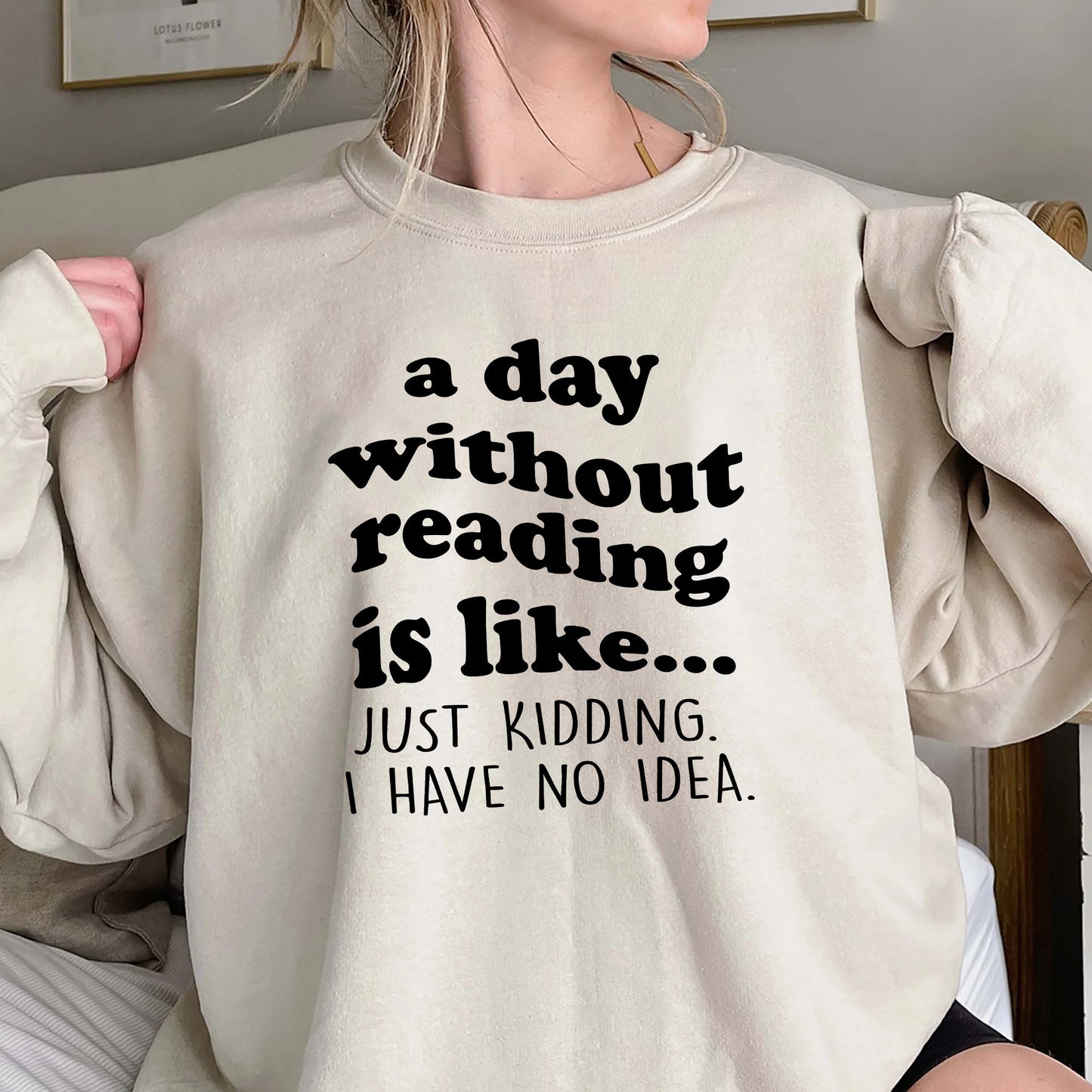 A Day Without Reading Shirt, Trending Unisex Tee Shirt, Book Lover Bookworm, Is Like Just Kidding I Have No Idea Sweater