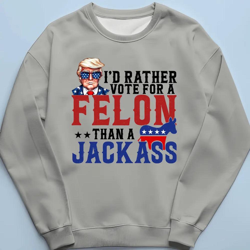 I'd Rather Vote For A Felon - Trump Election Unisex T-shirt, Hoodie, Sweatshirt