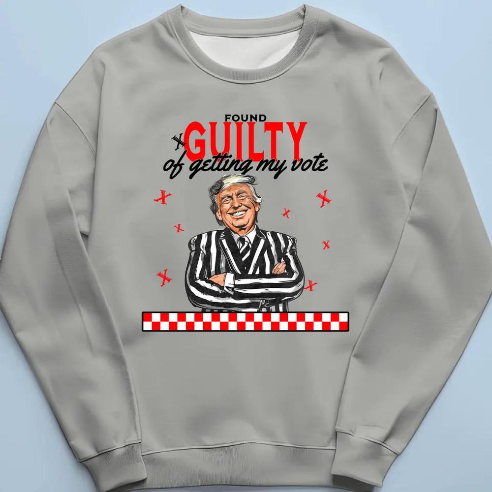 Found Guilty Of Getting My Vote - Trump Election Unisex T-shirt, Hoodie, Sweatshirt