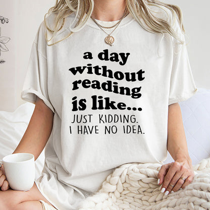 A Day Without Reading Shirt, Trending Unisex Tee Shirt, Book Lover Bookworm, Is Like Just Kidding I Have No Idea Sweater