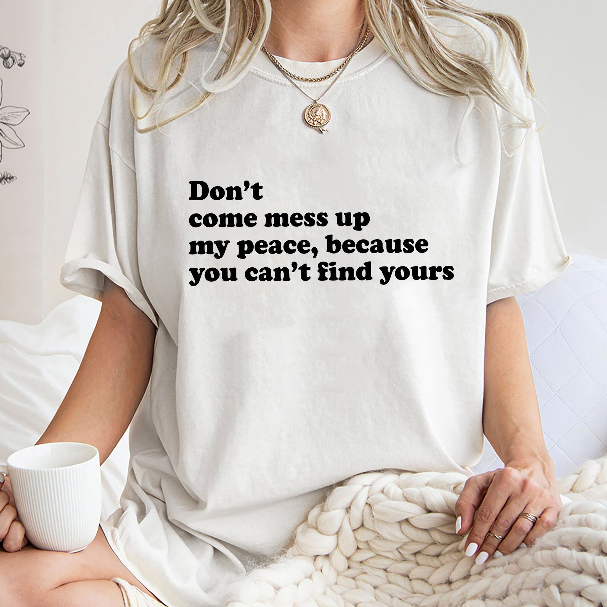 Dont Come Mess Up My Peace Because You Cant Find Your Sweatshirt, Unique Shirt Gift,Dont Come Mess Up My Peace Hoodie