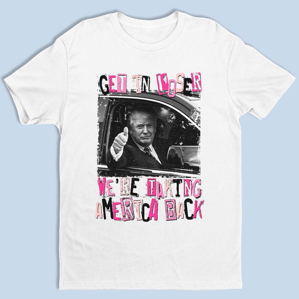 Get In Loser We're Taking America Back - Unisex Apparel T-shirt, Tank top, Hoodie, Sweatshirt