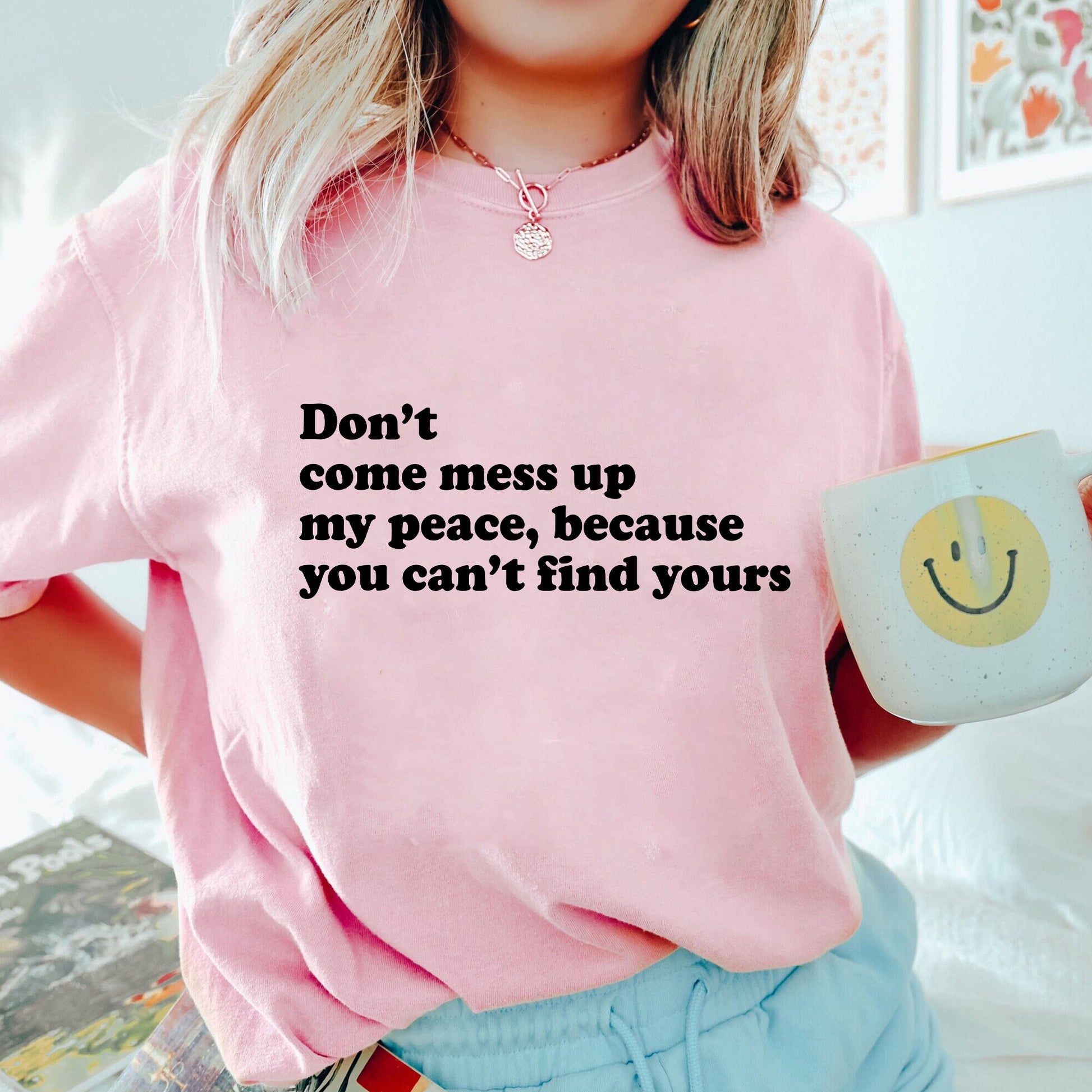 Dont Come Mess Up My Peace Because You Cant Find Your Sweatshirt, Unique Shirt Gift,Dont Come Mess Up My Peace Hoodie