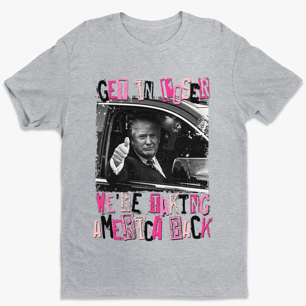 Get In Loser We're Taking America Back - Unisex Apparel T-shirt, Tank top, Hoodie, Sweatshirt