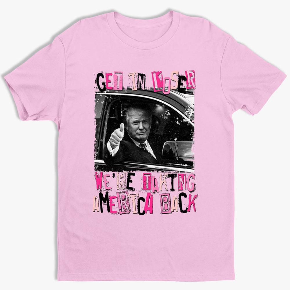 Get In Loser We're Taking America Back - Unisex Apparel T-shirt, Tank top, Hoodie, Sweatshirt