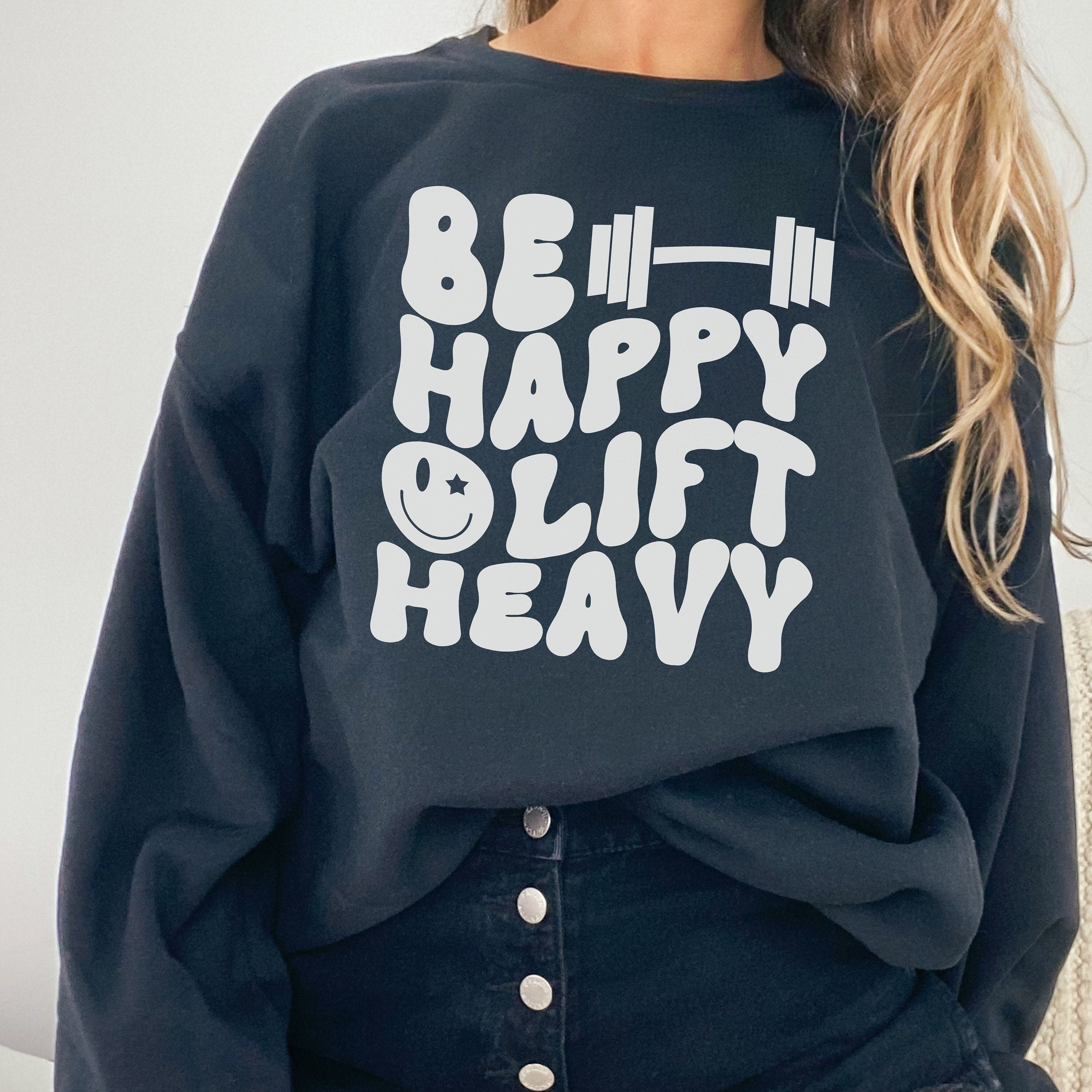 Be Happy Lift Heavy Sweatshirt, Gym Lover Sweatshirt, Funny Lifting Sweatshirt